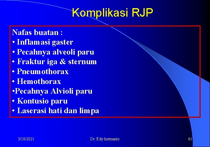 Komplikasi RJP Nafas buatan : • Inflamasi gaster • Pecahnya alveoli paru • Fraktur