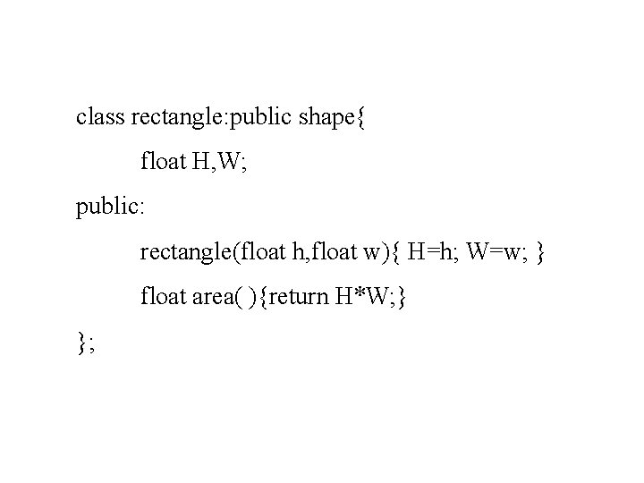 class rectangle: public shape{ float H, W; public: rectangle(float h, float w){ H=h; W=w;