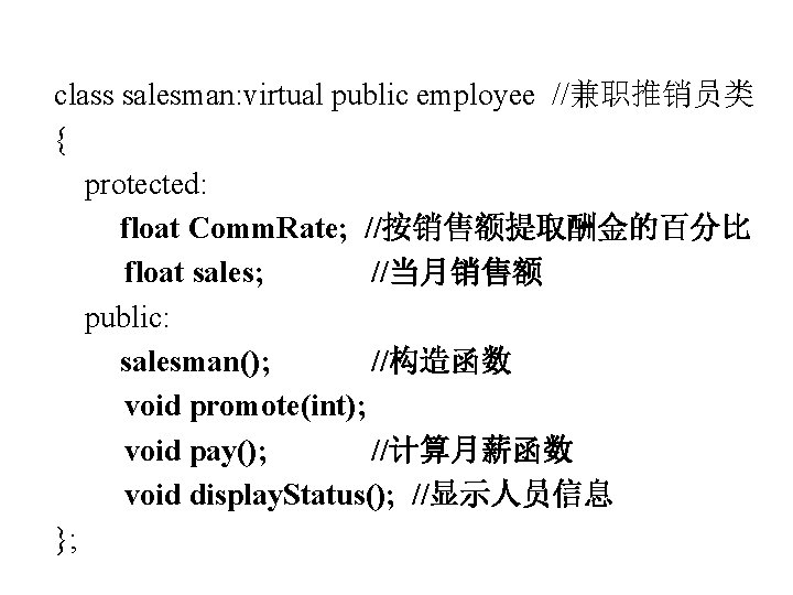 class salesman: virtual public employee //兼职推销员类 { protected: float Comm. Rate; //按销售额提取酬金的百分比 float sales;