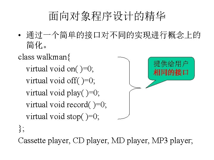 面向对象程序设计的精华 • 通过一个简单的接口对不同的实现进行概念上的 简化。 class walkman{ 提供给用户 virtual void on( )=0; 相同的接口 virtual void