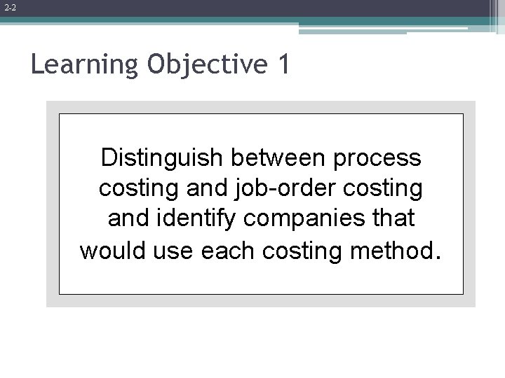 2 -2 Learning Objective 1 Distinguish between process costing and job-order costing and identify