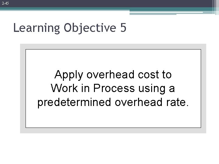 2 -45 Learning Objective 5 Apply overhead cost to Work in Process using a
