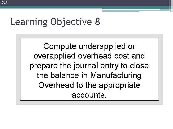 2 -55 Learning Objective 8 Compute underapplied or overapplied overhead cost and prepare the