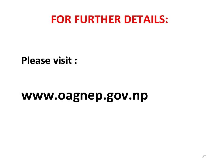 FOR FURTHER DETAILS: Please visit : www. oagnep. gov. np 27 