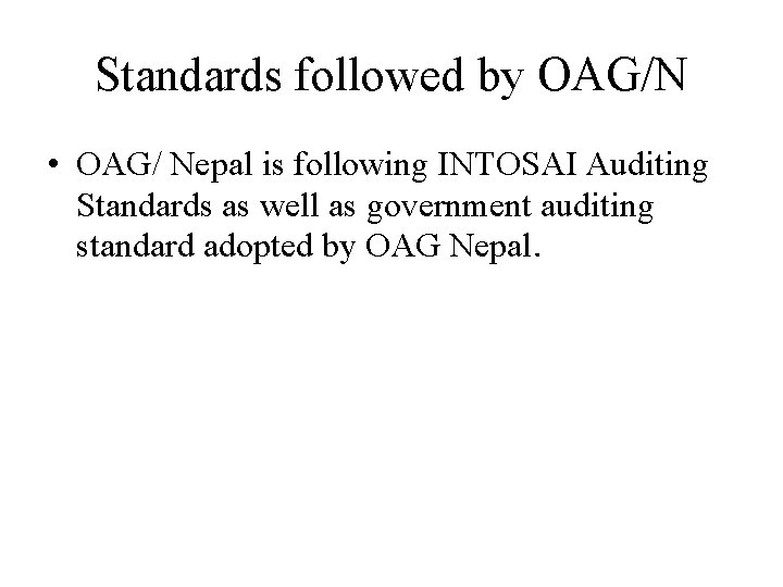 Standards followed by OAG/N • OAG/ Nepal is following INTOSAI Auditing Standards as well