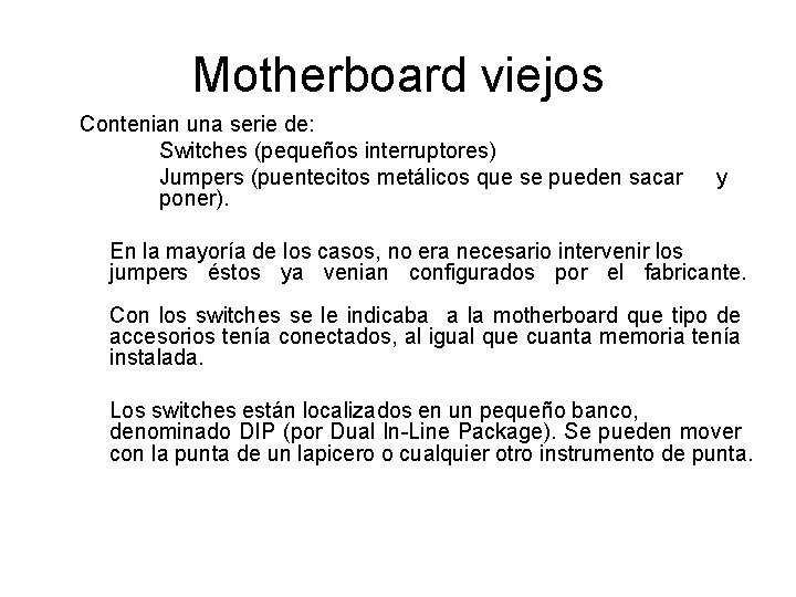 Motherboard viejos Contenian una serie de: Switches (pequeños interruptores) Jumpers (puentecitos metálicos que se