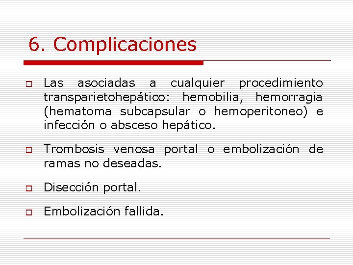 6. Complicaciones o o Las asociadas a cualquier procedimiento transparietohepático: hemobilia, hemorragia (hematoma subcapsular