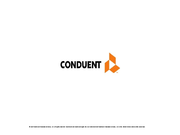 © 2017 Conduent Business Services, LLC. All rights reserved. Conduent and Conduent Agile Star