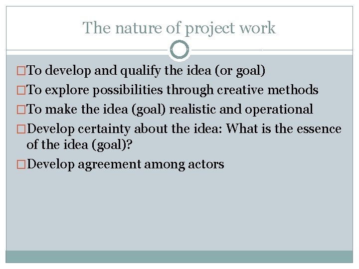 The nature of project work �To develop and qualify the idea (or goal) �To