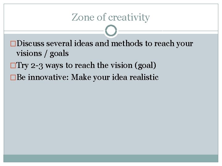 Zone of creativity �Discuss several ideas and methods to reach your visions / goals