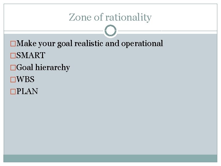 Zone of rationality �Make your goal realistic and operational �SMART �Goal hierarchy �WBS �PLAN