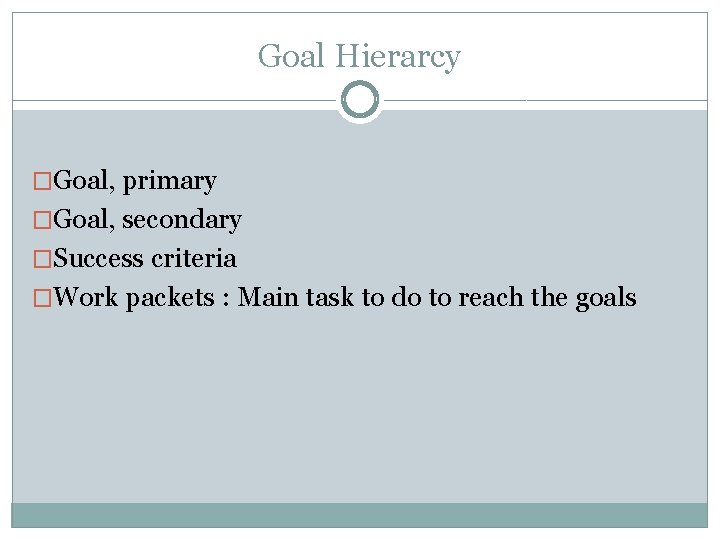 Goal Hierarcy �Goal, primary �Goal, secondary �Success criteria �Work packets : Main task to