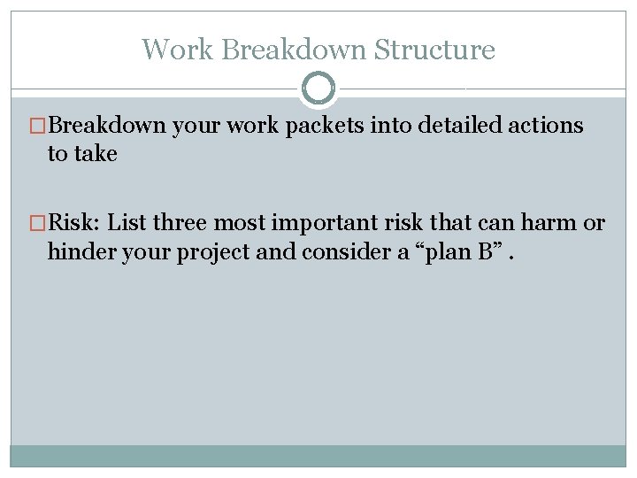 Work Breakdown Structure �Breakdown your work packets into detailed actions to take �Risk: List