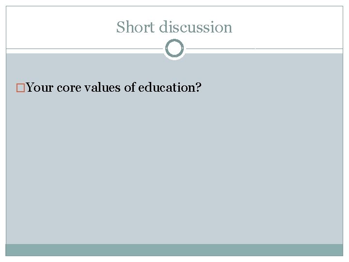 Short discussion �Your core values of education? 