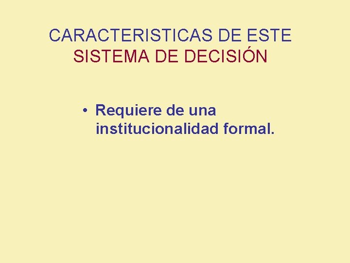 CARACTERISTICAS DE ESTE SISTEMA DE DECISIÓN • Requiere de una institucionalidad formal. 