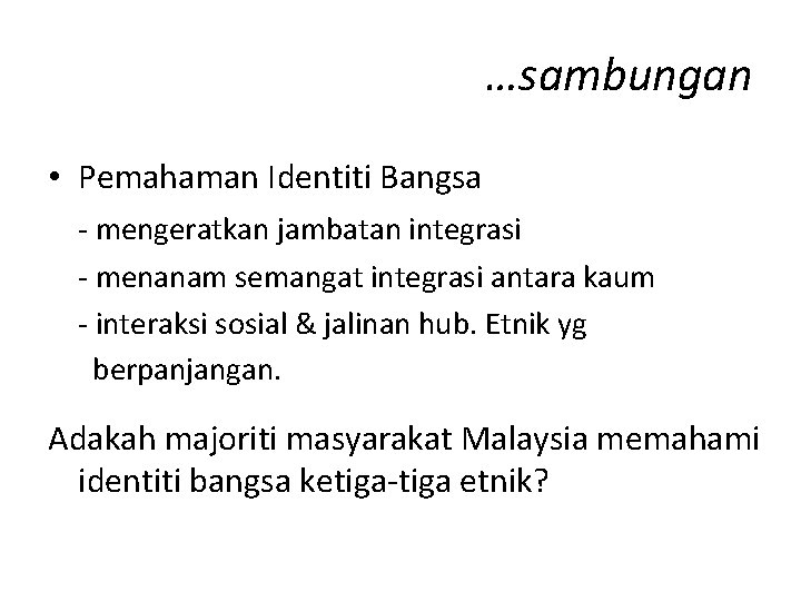 …sambungan • Pemahaman Identiti Bangsa - mengeratkan jambatan integrasi - menanam semangat integrasi antara