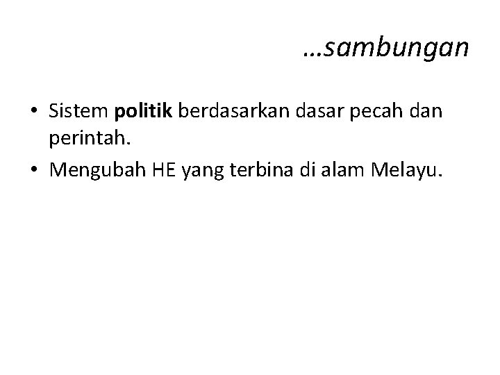 …sambungan • Sistem politik berdasarkan dasar pecah dan perintah. • Mengubah HE yang terbina