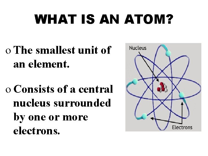 WHAT IS AN ATOM? o The smallest unit of an element. o Consists of