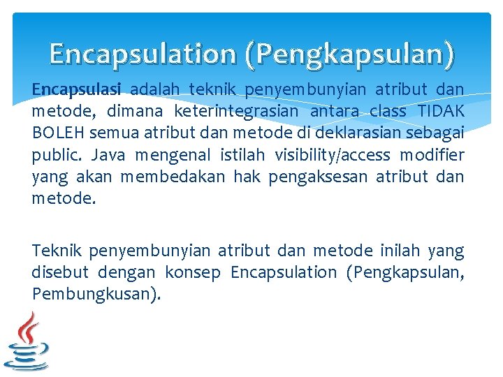 Encapsulation (Pengkapsulan) Encapsulasi adalah teknik penyembunyian atribut dan metode, dimana keterintegrasian antara class TIDAK Encapsulation (Pengkapsulan) Encapsulasi adalah teknik penyembunyian atribut dan metode, dimana keterintegrasian antara class TIDAK