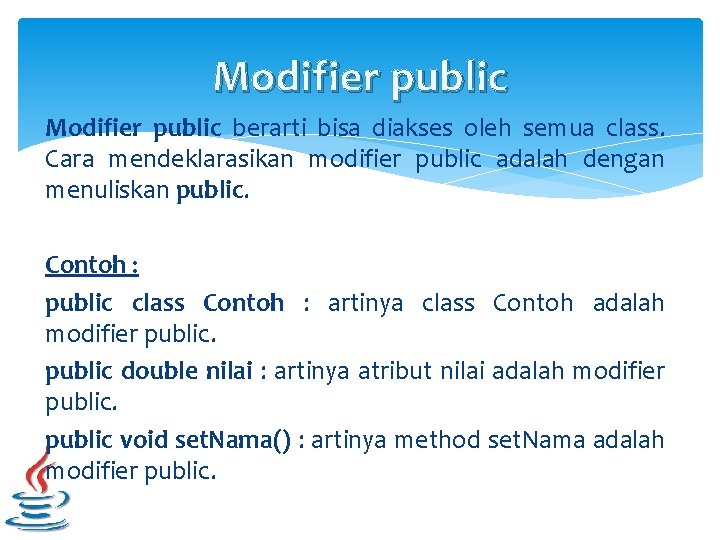Modifier public berarti bisa diakses oleh semua class. Cara mendeklarasikan modifier public adalah dengan Modifier public berarti bisa diakses oleh semua class. Cara mendeklarasikan modifier public adalah dengan