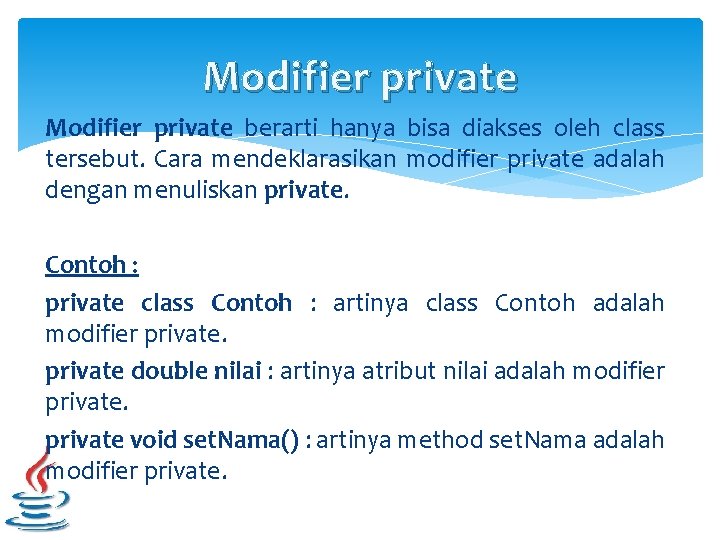 Modifier private berarti hanya bisa diakses oleh class tersebut. Cara mendeklarasikan modifier private adalah Modifier private berarti hanya bisa diakses oleh class tersebut. Cara mendeklarasikan modifier private adalah
