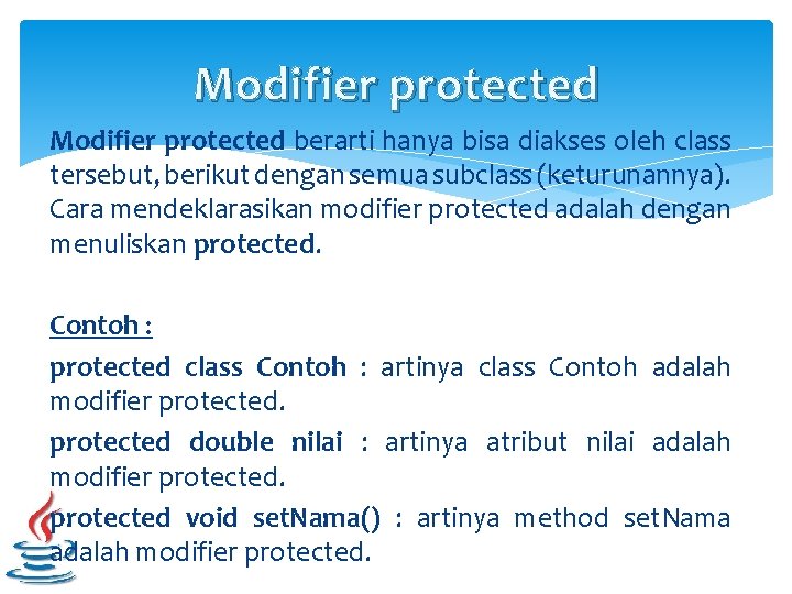 Modifier protected berarti hanya bisa diakses oleh class tersebut, berikut dengan semua subclass (keturunannya). Modifier protected berarti hanya bisa diakses oleh class tersebut, berikut dengan semua subclass (keturunannya).