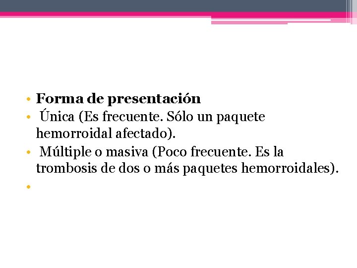  • Forma de presentación • Única (Es frecuente. Sólo un paquete hemorroidal afectado).