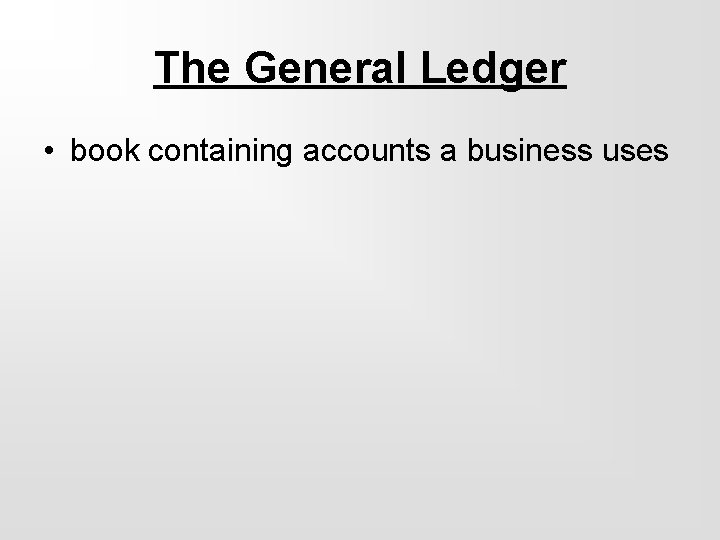 The General Ledger • book containing accounts a business uses 