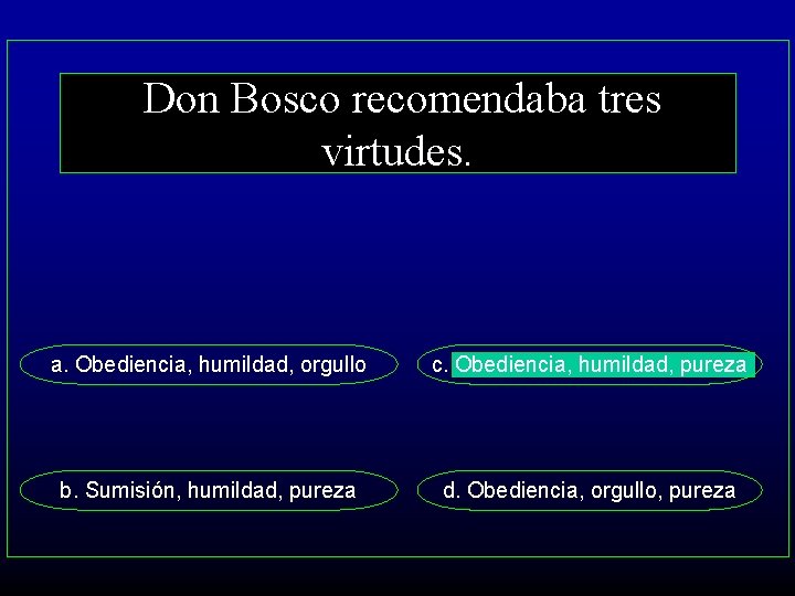 Don Bosco recomendaba tres virtudes. a. Obediencia, humildad, orgullo c. Obediencia, humildad, pureza b.