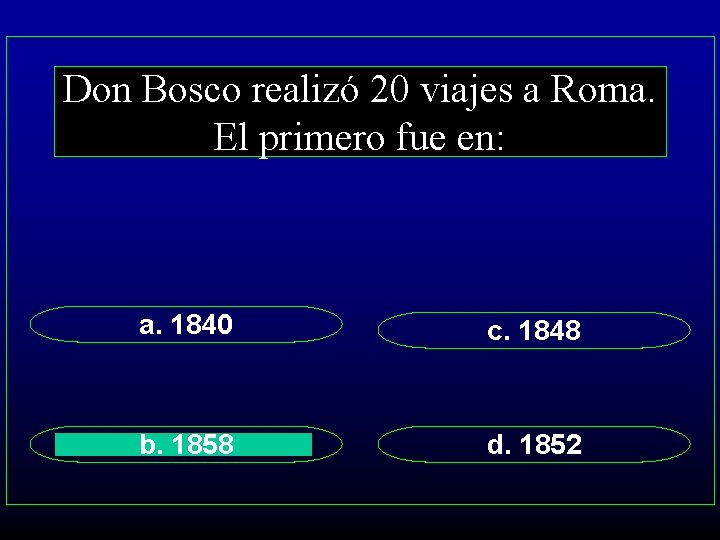 Don Bosco realizó 20 viajes a Roma. El primero fue en: a. 1840 c.