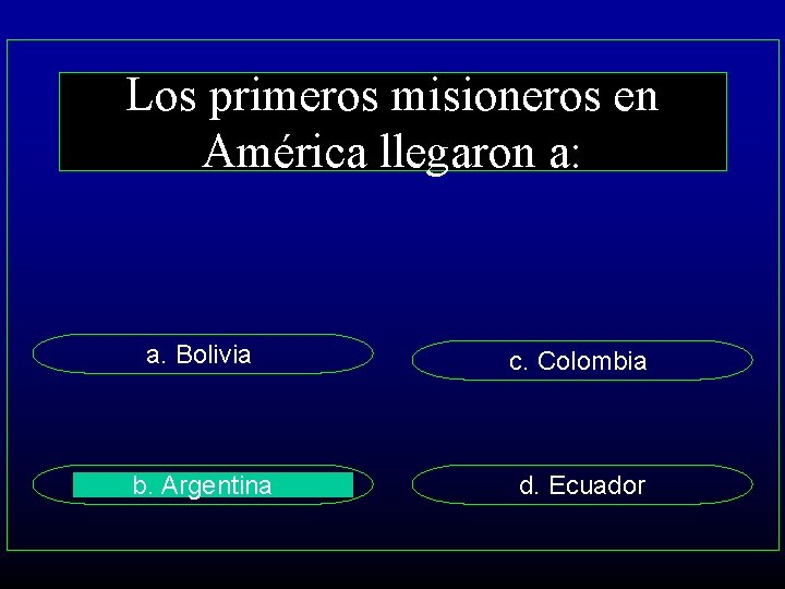 Los primeros misioneros en América llegaron a: a. Bolivia c. Colombia b. Argentina d.