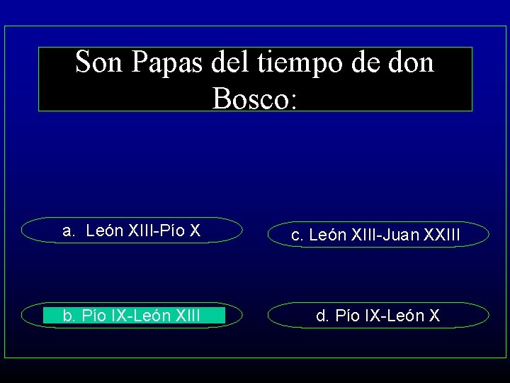 Son Papas del tiempo de don Bosco: a. León XIII-Pío X c. León XIII-Juan