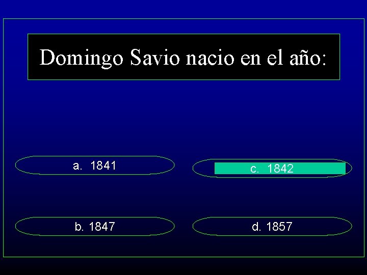 Domingo Savio nacio en el año: a. 1841 c. 1842 b. 1847 d. 1857