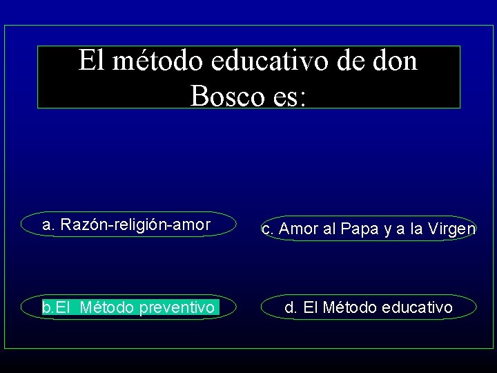 El método educativo de don Bosco es: a. Razón-religión-amor c. Amor al Papa y