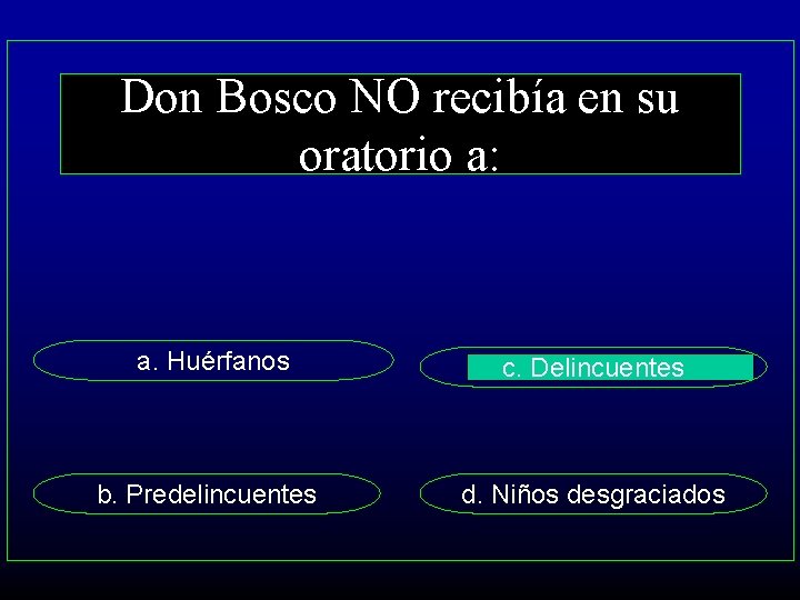 Don Bosco NO recibía en su oratorio a: a. Huérfanos c. Delincuentes b. Predelincuentes