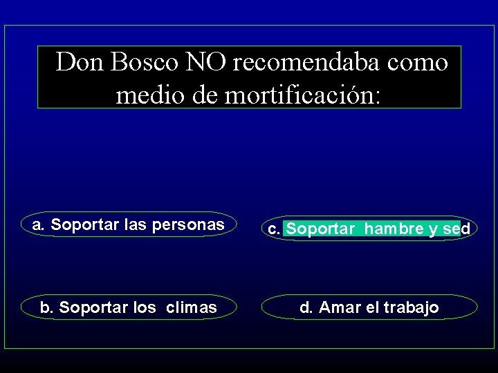 Don Bosco NO recomendaba como medio de mortificación: a. Soportar las personas c. Soportar