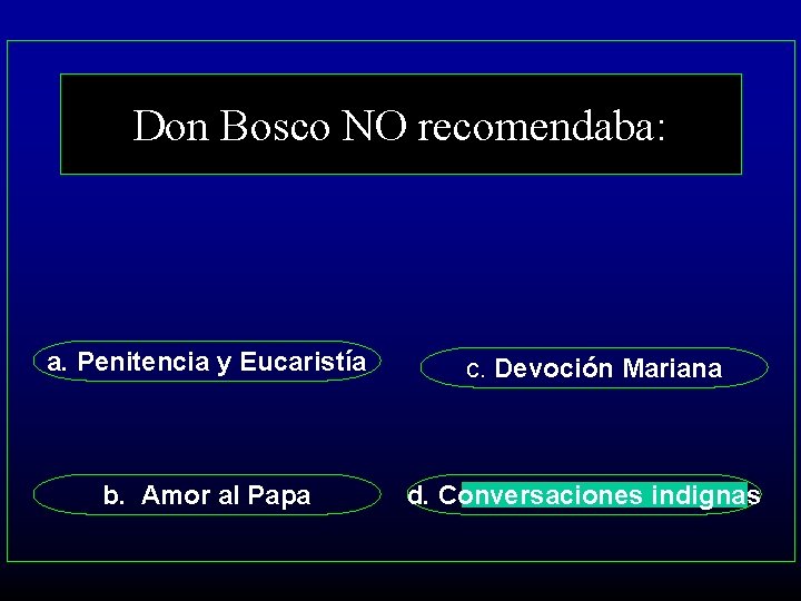 Don Bosco NO recomendaba: a. Penitencia y Eucaristía b. Amor al Papa c. Devoción