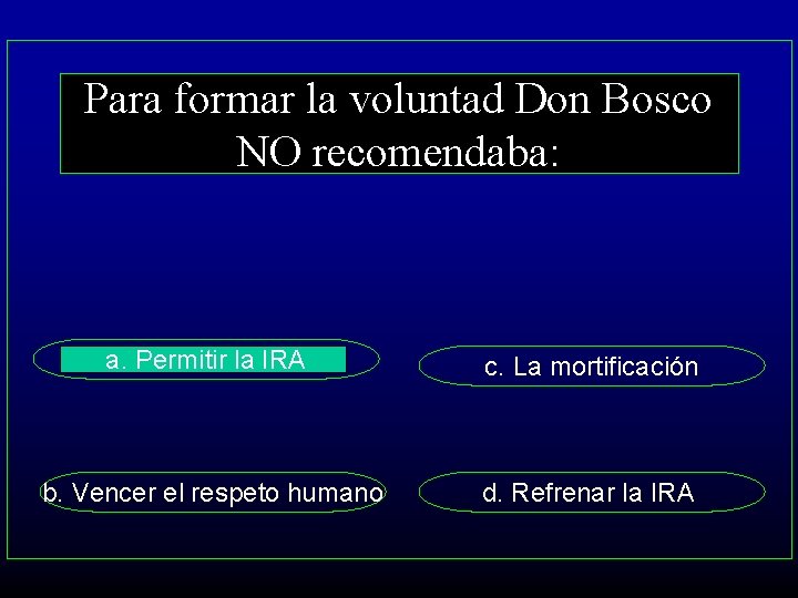 Para formar la voluntad Don Bosco NO recomendaba: a. Permitir la IRA c. La