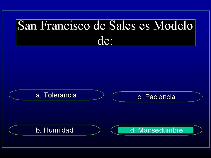 San Francisco de Sales es Modelo de: a. Tolerancia c. Paciencia b. Humildad d.