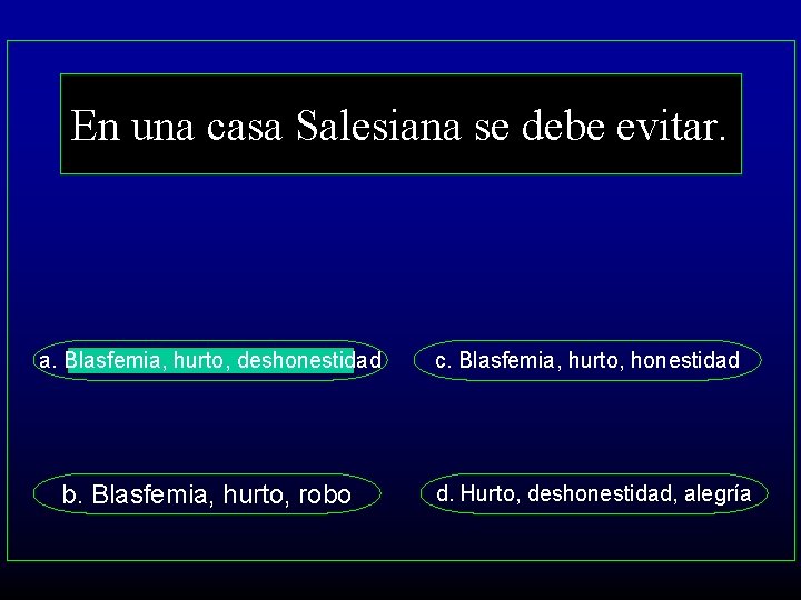 En una casa Salesiana se debe evitar. a. Blasfemia, hurto, deshonestidad b. Blasfemia, hurto,