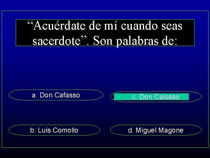 “Acuérdate de mí cuando seas sacerdote”. Son palabras de: a. Don Cafasso c. Don