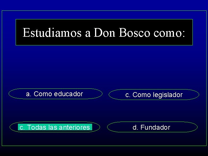 Estudiamos a Don Bosco como: a. Como educador c. Todas las anteriores c. Como