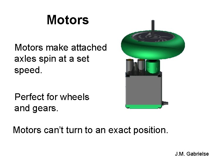Motors make attached axles spin at a set speed. Perfect for wheels and gears.