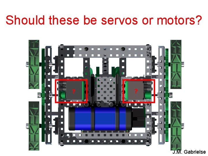 Should these be servos or motors? ? ? J. M. Gabrielse 