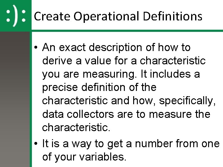 Create Operational Definitions • An exact description of how to derive a value for