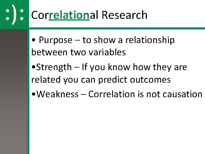 Correlational Research • Purpose – to show a relationship between two variables • Strength