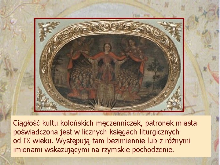 Ciągłość kultu kolońskich męczenniczek, patronek miasta poświadczona jest w licznych księgach liturgicznych od IX