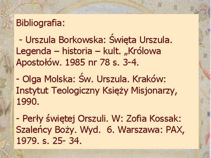 Bibliografia: - Urszula Borkowska: Święta Urszula. Legenda – historia – kult. „Królowa Apostołów. 1985