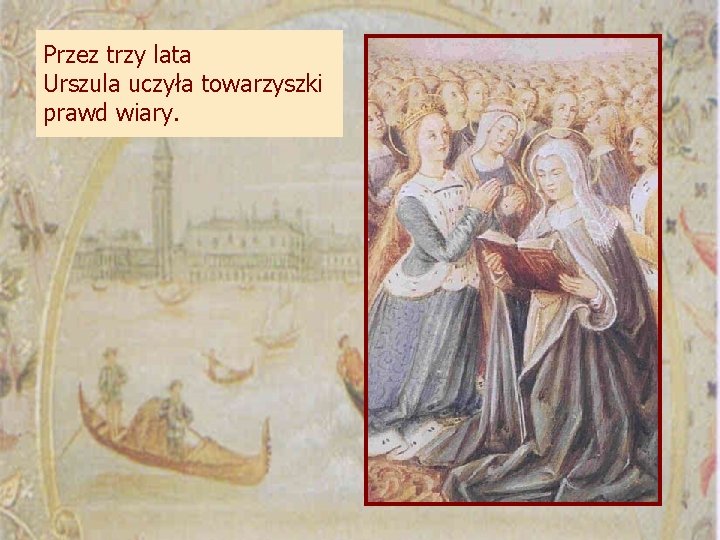 Przez trzy lata Urszula uczyła towarzyszki prawd wiary. 