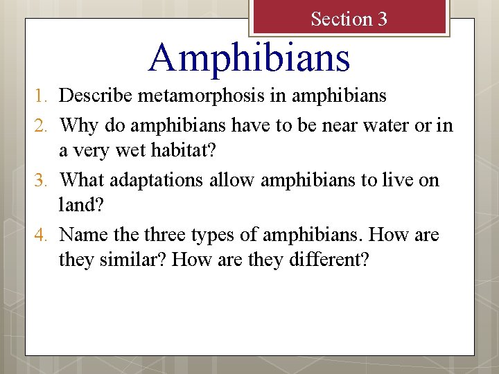 Section 3 Amphibians 1. Describe metamorphosis in amphibians 2. Why do amphibians have to